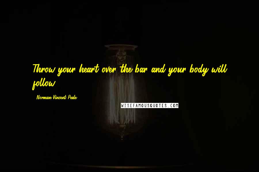 Norman Vincent Peale Quotes: Throw your heart over the bar and your body will follow.