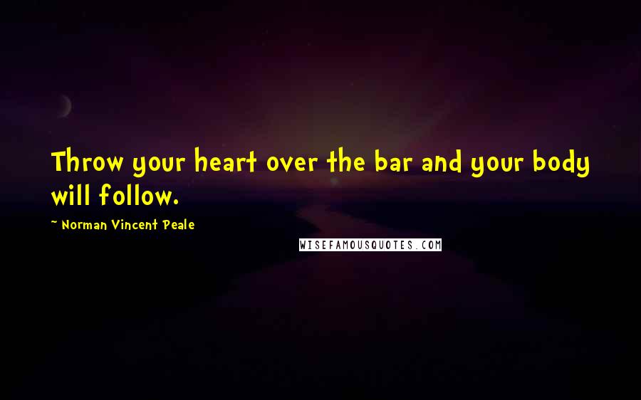 Norman Vincent Peale Quotes: Throw your heart over the bar and your body will follow.