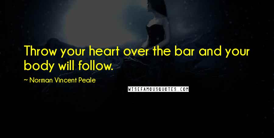 Norman Vincent Peale Quotes: Throw your heart over the bar and your body will follow.
