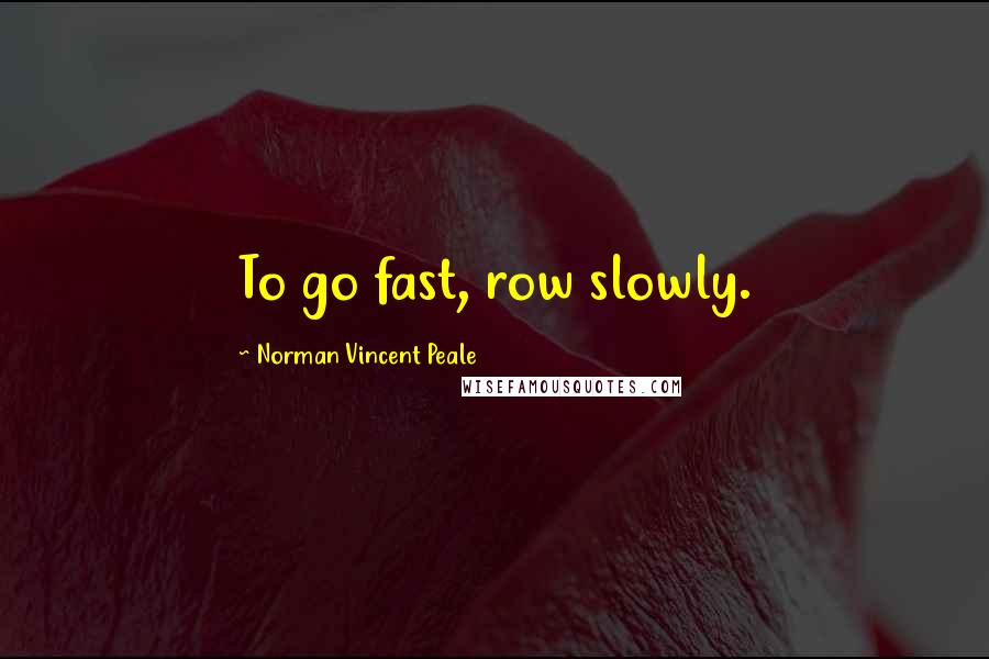 Norman Vincent Peale Quotes: To go fast, row slowly.