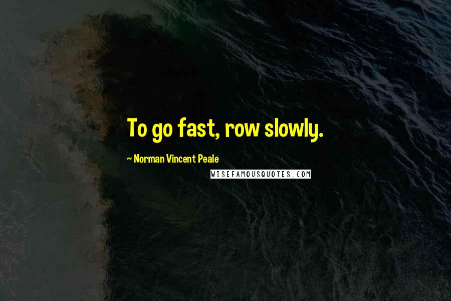 Norman Vincent Peale Quotes: To go fast, row slowly.