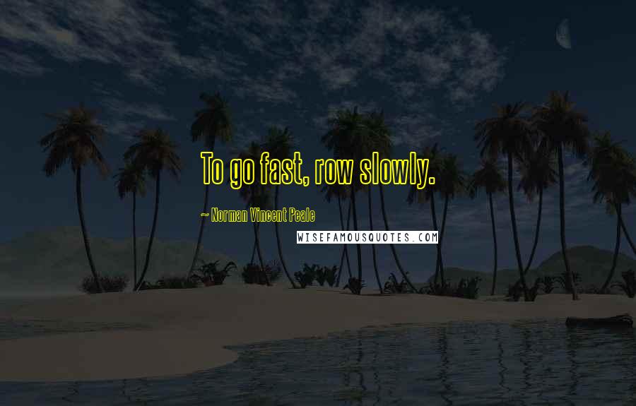 Norman Vincent Peale Quotes: To go fast, row slowly.