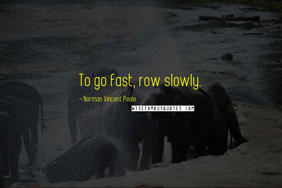 Norman Vincent Peale Quotes: To go fast, row slowly.