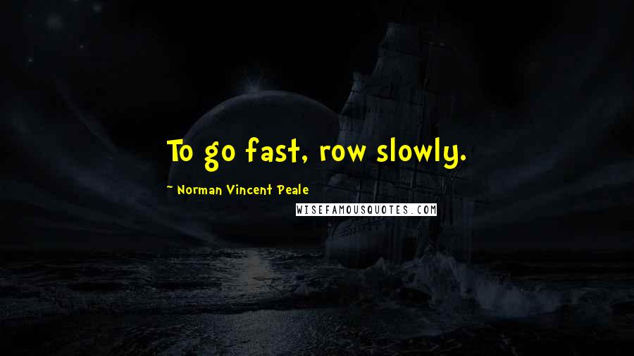 Norman Vincent Peale Quotes: To go fast, row slowly.