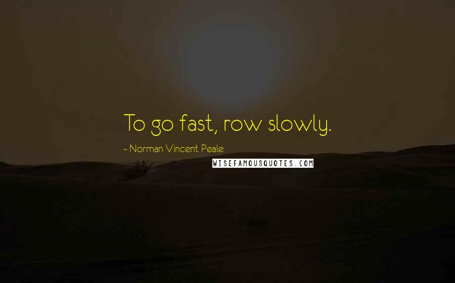 Norman Vincent Peale Quotes: To go fast, row slowly.