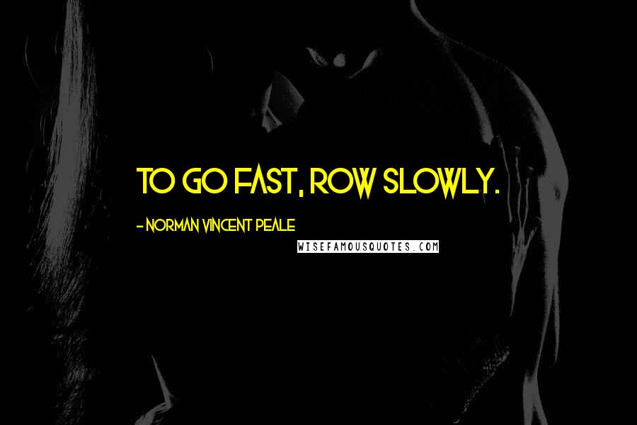 Norman Vincent Peale Quotes: To go fast, row slowly.