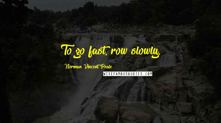 Norman Vincent Peale Quotes: To go fast, row slowly.