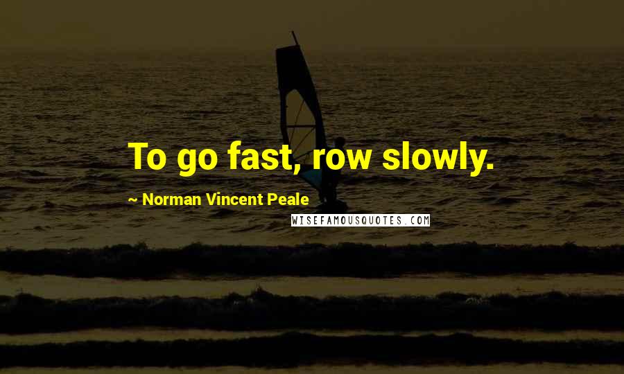 Norman Vincent Peale Quotes: To go fast, row slowly.