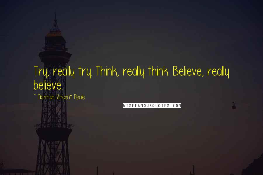 Norman Vincent Peale Quotes: Try, really try. Think, really think. Believe, really believe.