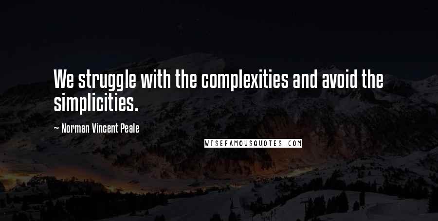 Norman Vincent Peale Quotes: We struggle with the complexities and avoid the simplicities.