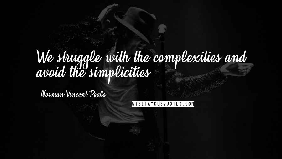 Norman Vincent Peale Quotes: We struggle with the complexities and avoid the simplicities.