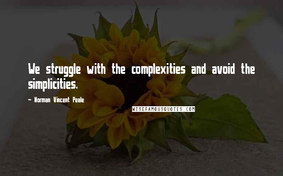 Norman Vincent Peale Quotes: We struggle with the complexities and avoid the simplicities.