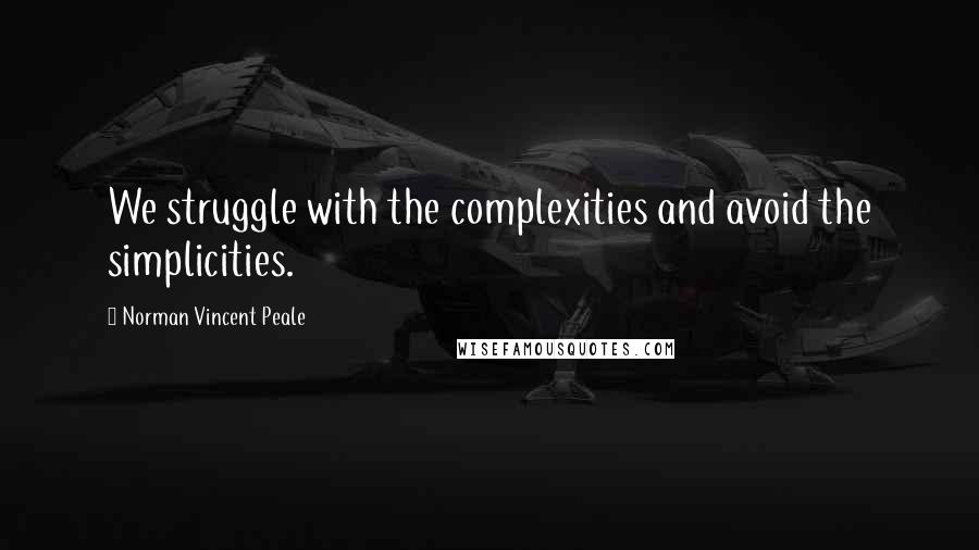 Norman Vincent Peale Quotes: We struggle with the complexities and avoid the simplicities.