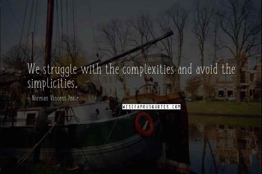 Norman Vincent Peale Quotes: We struggle with the complexities and avoid the simplicities.