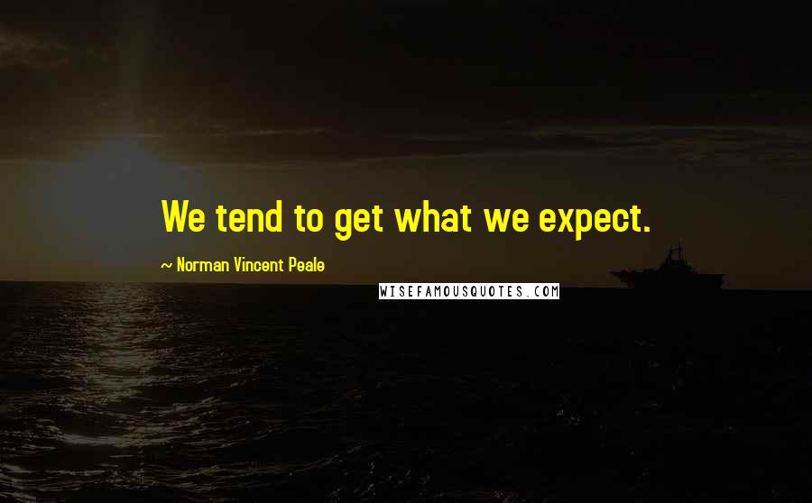 Norman Vincent Peale Quotes: We tend to get what we expect.