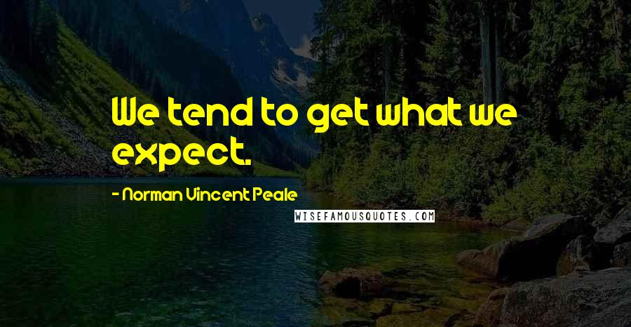 Norman Vincent Peale Quotes: We tend to get what we expect.