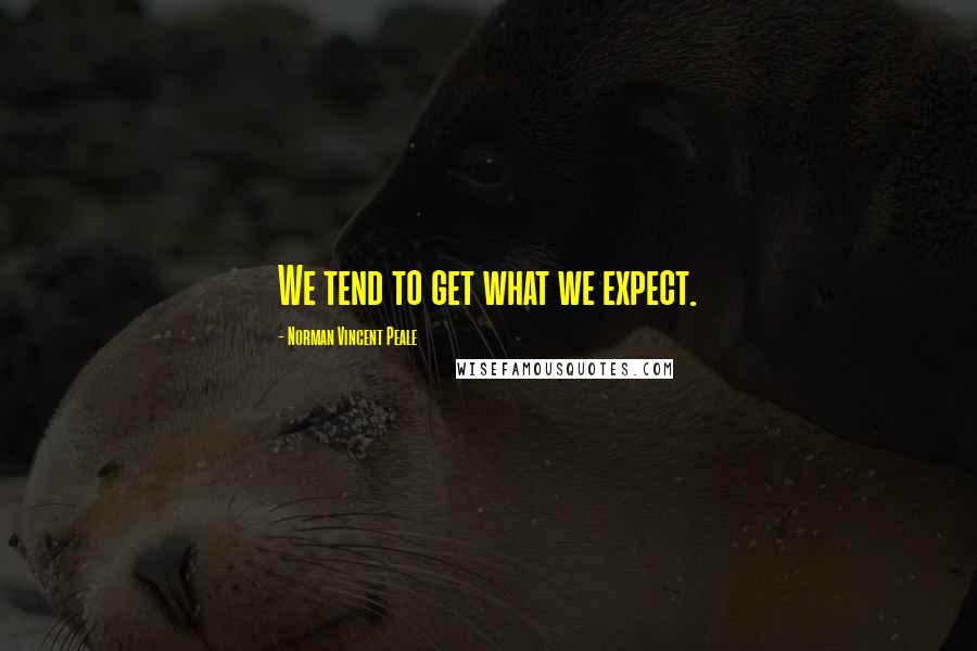 Norman Vincent Peale Quotes: We tend to get what we expect.