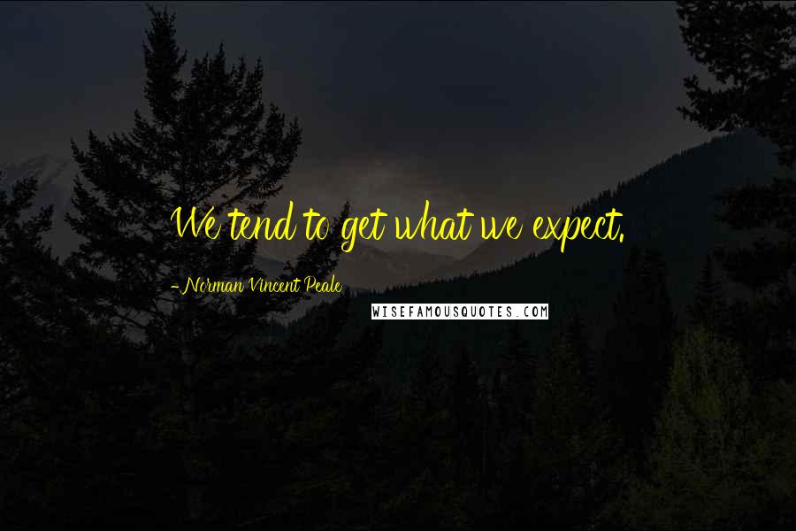 Norman Vincent Peale Quotes: We tend to get what we expect.