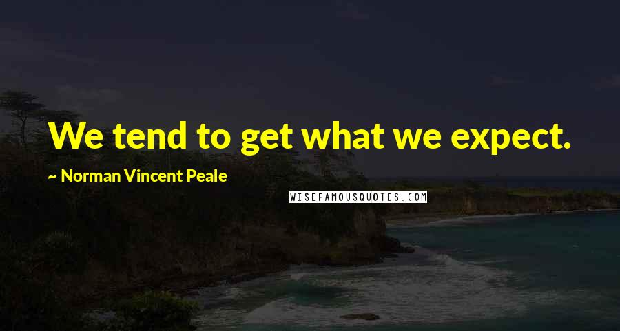 Norman Vincent Peale Quotes: We tend to get what we expect.