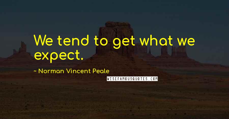 Norman Vincent Peale Quotes: We tend to get what we expect.