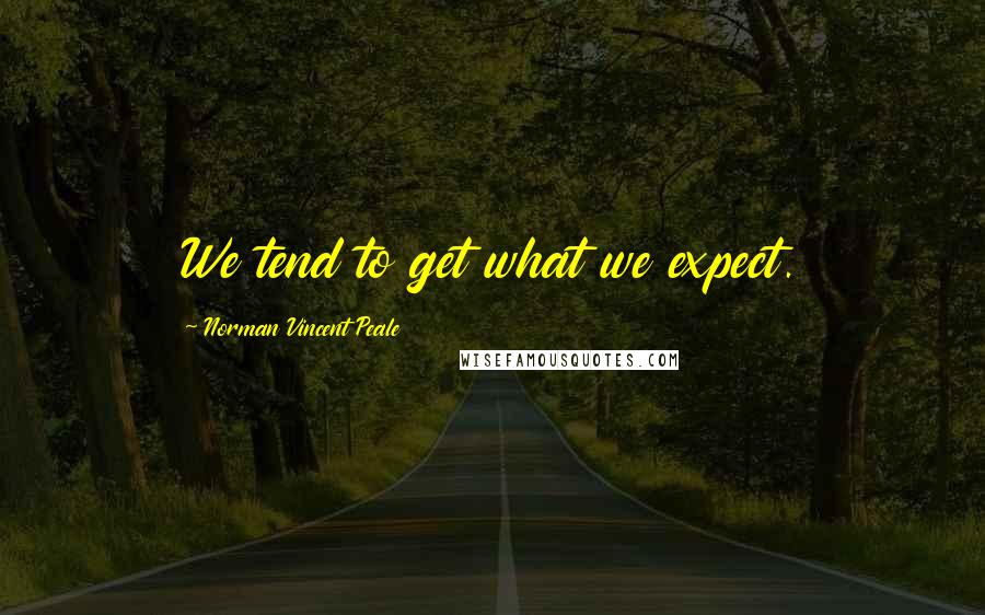 Norman Vincent Peale Quotes: We tend to get what we expect.