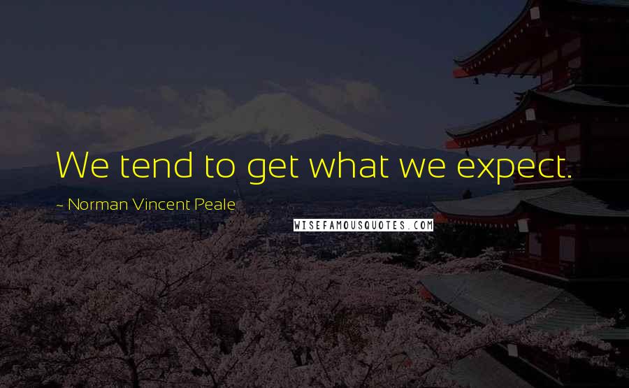 Norman Vincent Peale Quotes: We tend to get what we expect.