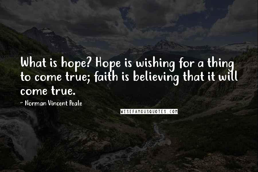 Norman Vincent Peale Quotes: What is hope? Hope is wishing for a thing to come true; faith is believing that it will come true.