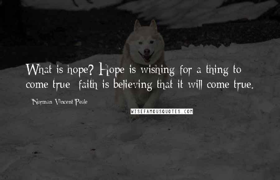 Norman Vincent Peale Quotes: What is hope? Hope is wishing for a thing to come true; faith is believing that it will come true.