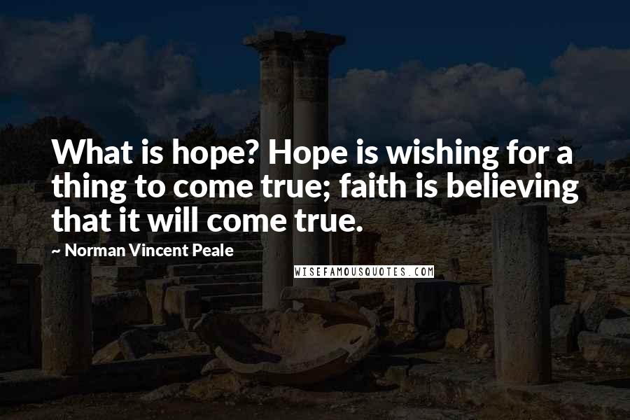 Norman Vincent Peale Quotes: What is hope? Hope is wishing for a thing to come true; faith is believing that it will come true.