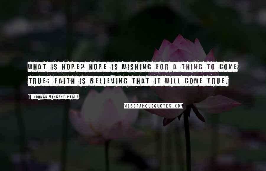 Norman Vincent Peale Quotes: What is hope? Hope is wishing for a thing to come true; faith is believing that it will come true.