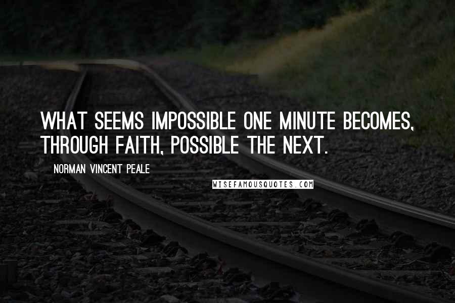 Norman Vincent Peale Quotes: What seems impossible one minute becomes, through faith, possible the next.