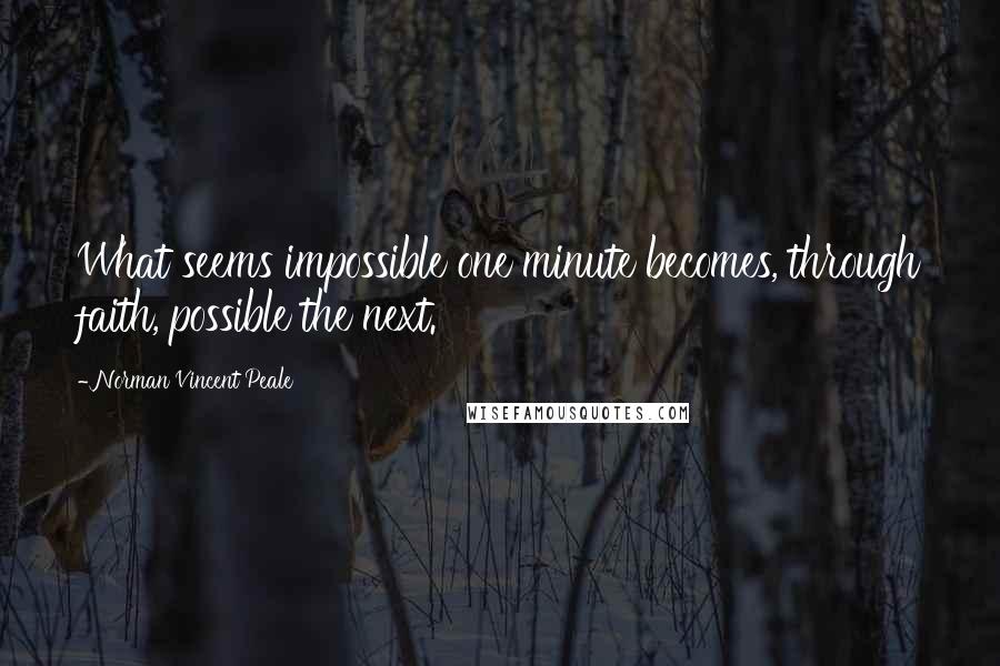 Norman Vincent Peale Quotes: What seems impossible one minute becomes, through faith, possible the next.