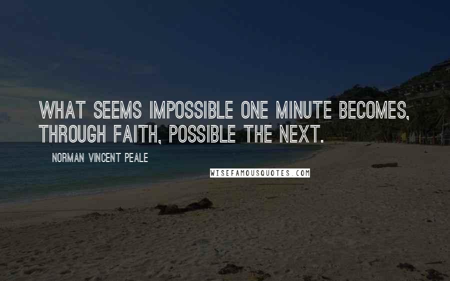 Norman Vincent Peale Quotes: What seems impossible one minute becomes, through faith, possible the next.