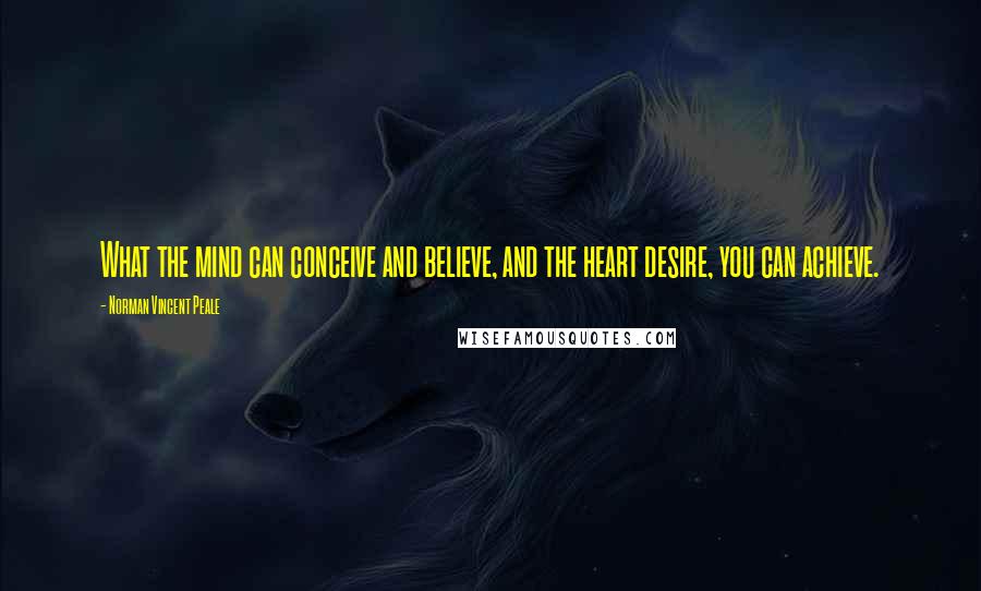 Norman Vincent Peale Quotes: What the mind can conceive and believe, and the heart desire, you can achieve.