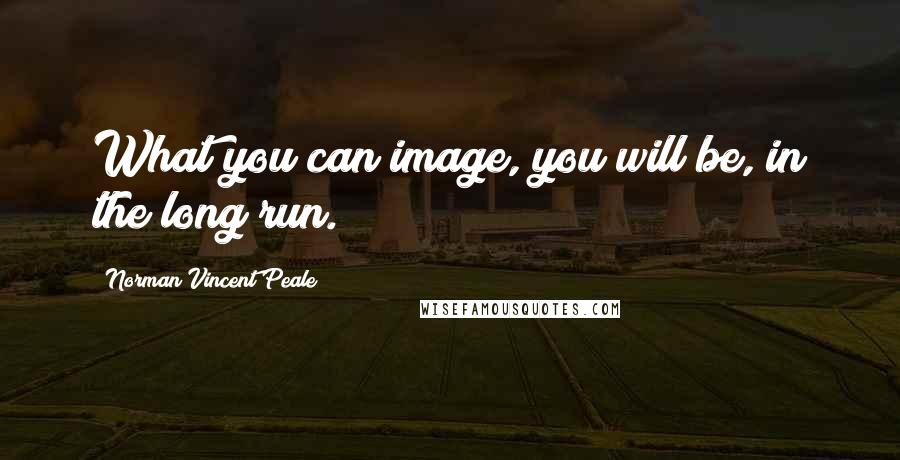 Norman Vincent Peale Quotes: What you can image, you will be, in the long run.