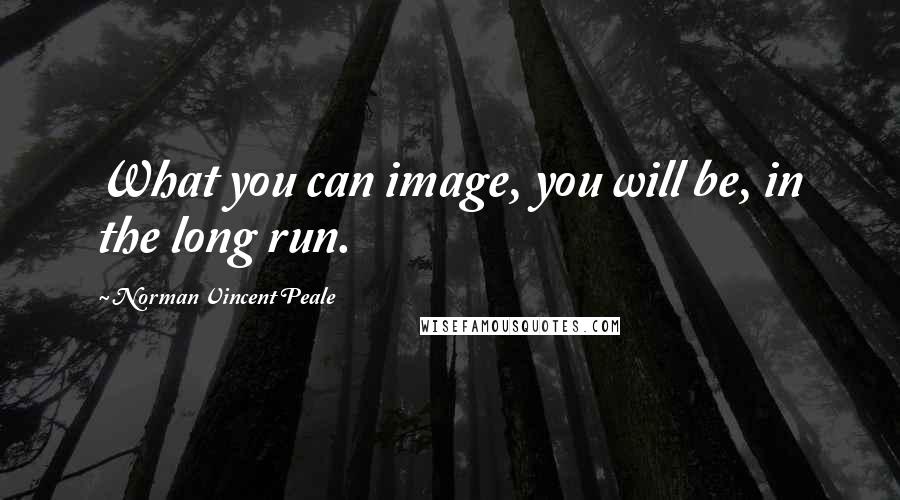 Norman Vincent Peale Quotes: What you can image, you will be, in the long run.