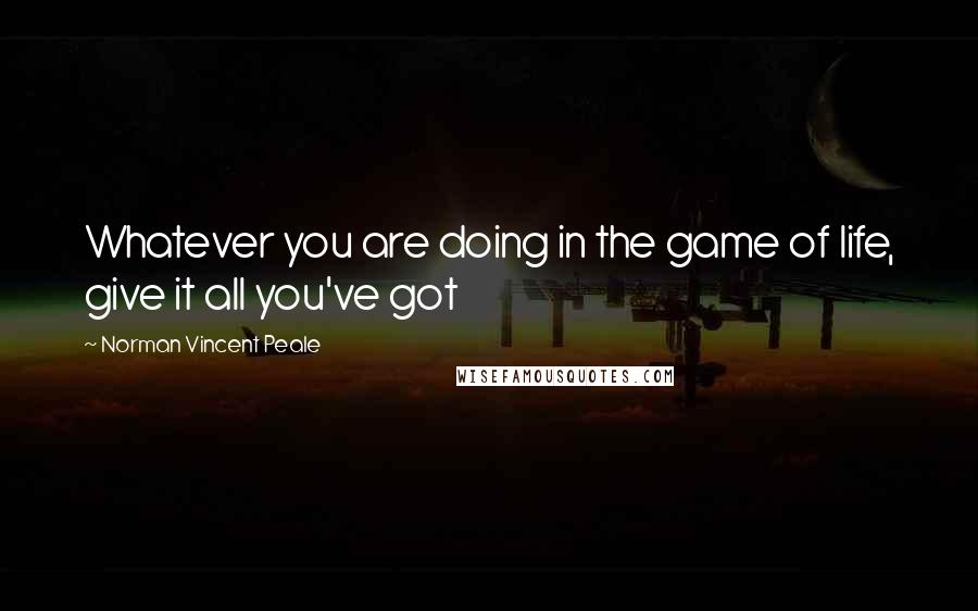 Norman Vincent Peale Quotes: Whatever you are doing in the game of life, give it all you've got