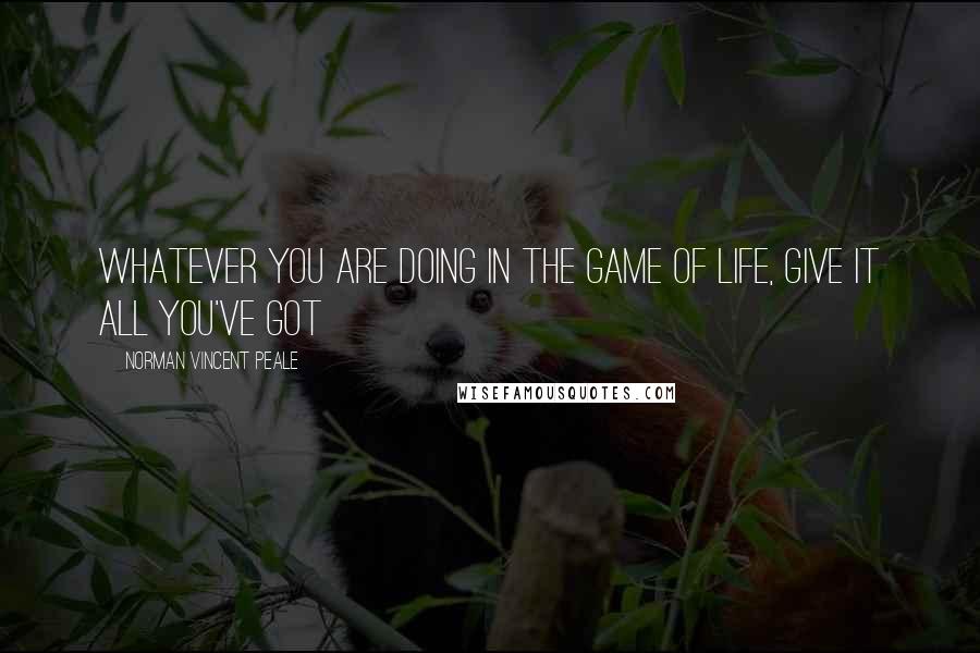 Norman Vincent Peale Quotes: Whatever you are doing in the game of life, give it all you've got