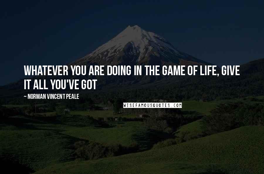 Norman Vincent Peale Quotes: Whatever you are doing in the game of life, give it all you've got