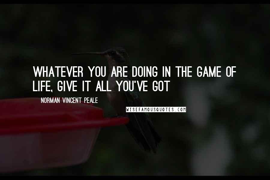 Norman Vincent Peale Quotes: Whatever you are doing in the game of life, give it all you've got