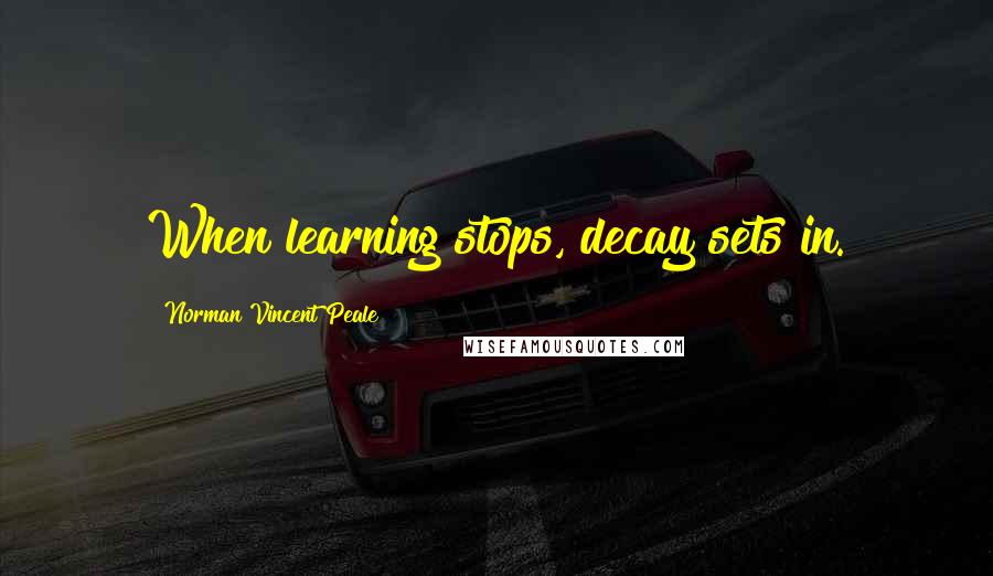 Norman Vincent Peale Quotes: When learning stops, decay sets in.