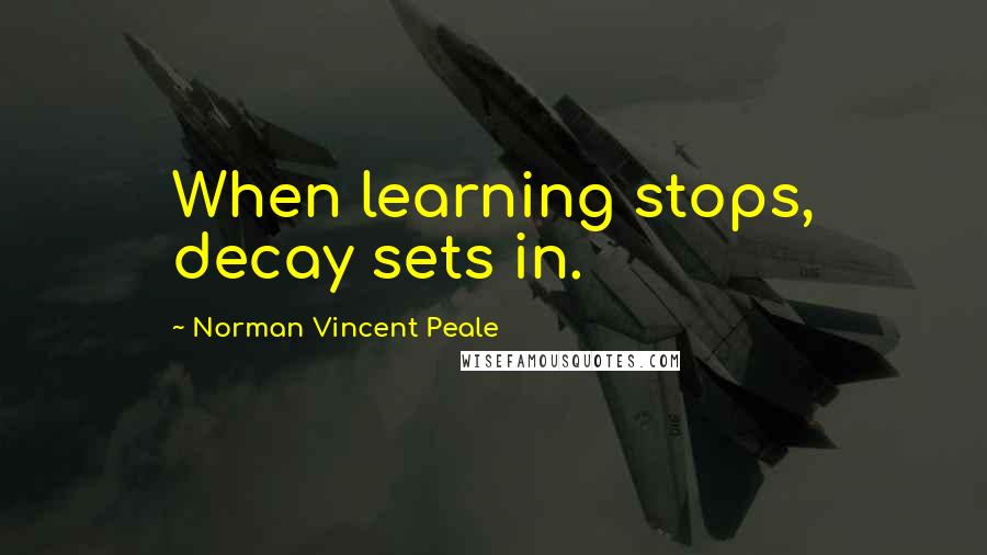 Norman Vincent Peale Quotes: When learning stops, decay sets in.