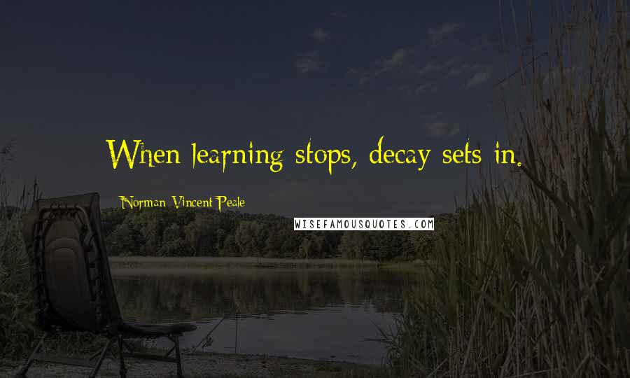 Norman Vincent Peale Quotes: When learning stops, decay sets in.