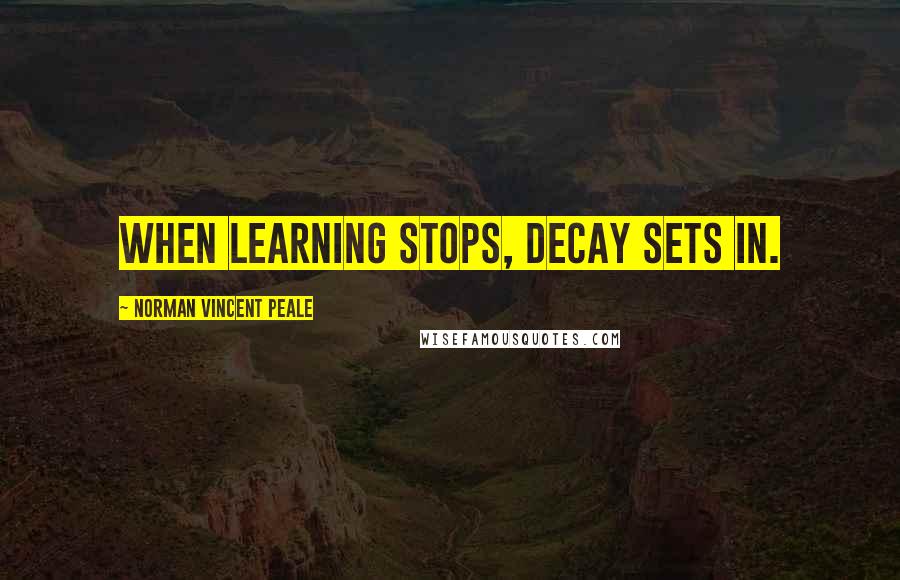 Norman Vincent Peale Quotes: When learning stops, decay sets in.