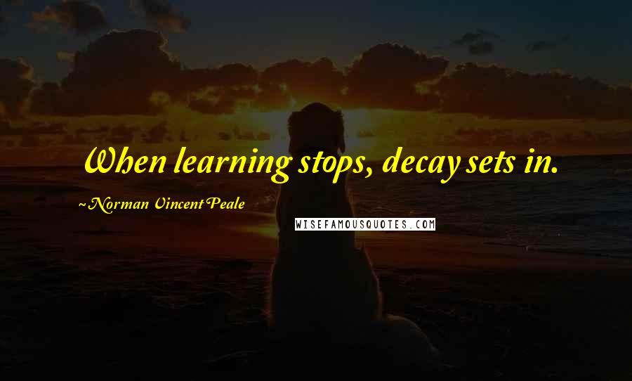 Norman Vincent Peale Quotes: When learning stops, decay sets in.