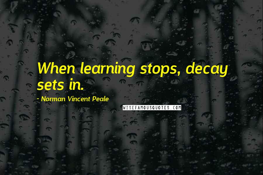 Norman Vincent Peale Quotes: When learning stops, decay sets in.