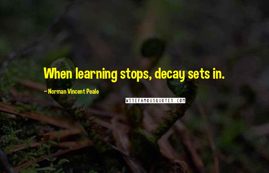 Norman Vincent Peale Quotes: When learning stops, decay sets in.