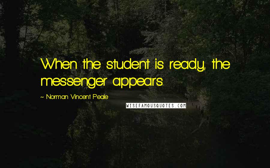 Norman Vincent Peale Quotes: When the student is ready, the messenger appears.