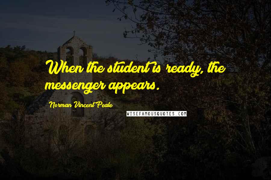 Norman Vincent Peale Quotes: When the student is ready, the messenger appears.