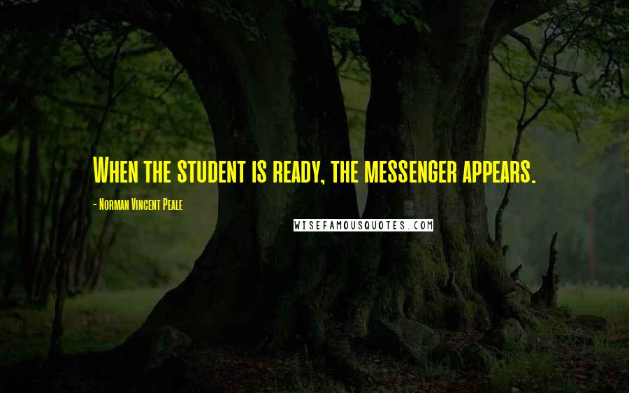 Norman Vincent Peale Quotes: When the student is ready, the messenger appears.